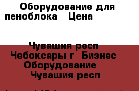 Оборудование для пеноблока › Цена ­ 100 000 - Чувашия респ., Чебоксары г. Бизнес » Оборудование   . Чувашия респ.